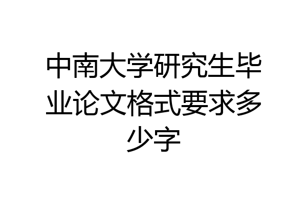 中南大学研究生毕业论文格式要求多少字