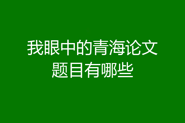 我眼中的青海论文题目有哪些