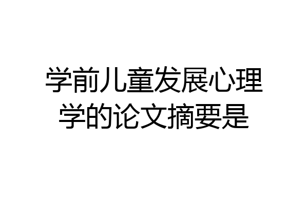 学前儿童发展心理学的论文摘要是