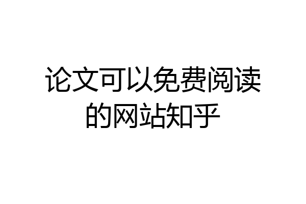论文可以免费阅读的网站知乎