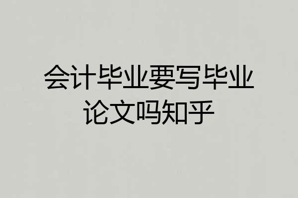 会计毕业要写毕业论文吗知乎