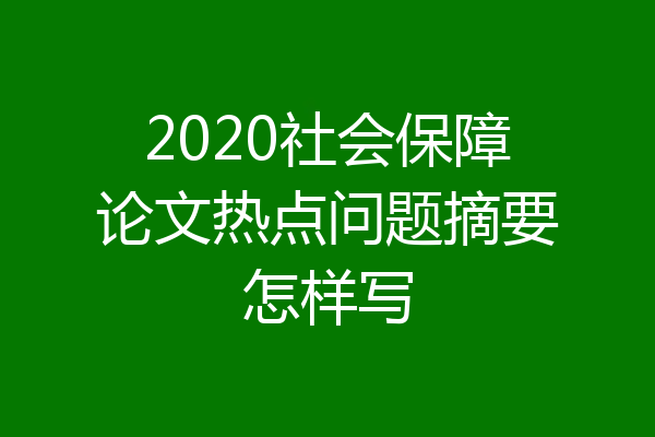 2020社会保障论文热点问题摘要怎样写