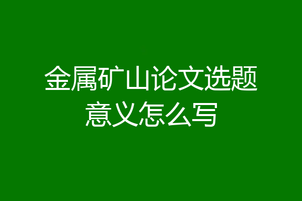 金属矿山论文选题意义怎么写
