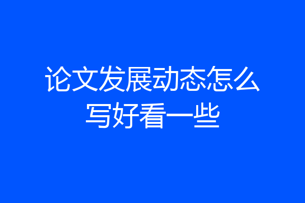 论文发展动态怎么写好看一些