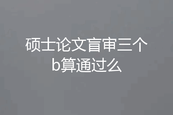 硕士论文盲审三个b算通过么