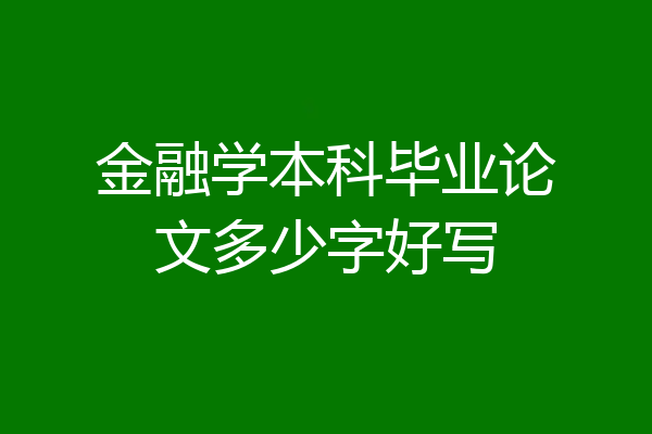 金融学本科毕业论文多少字好写