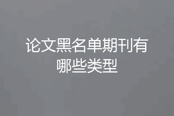 论文黑名单期刊有哪些类型