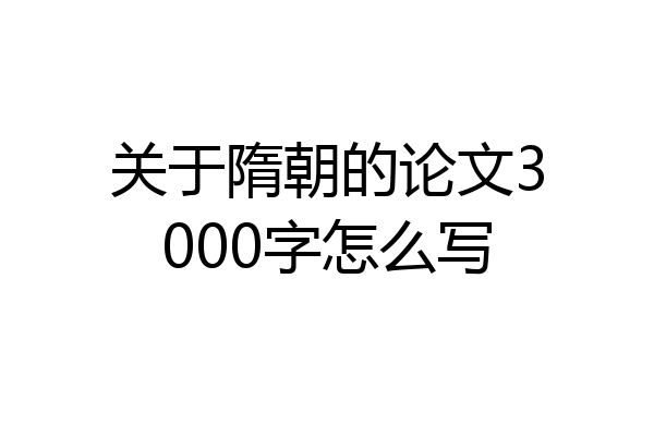 关于隋朝的论文3000字怎么写