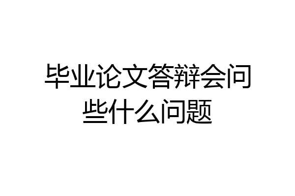 毕业论文答辩会问些什么问题