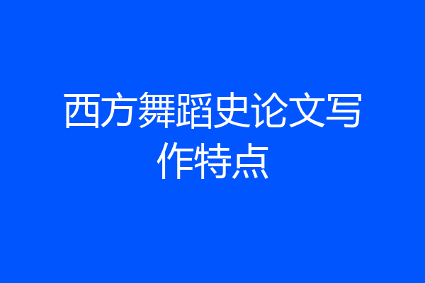西方舞蹈史论文写作特点