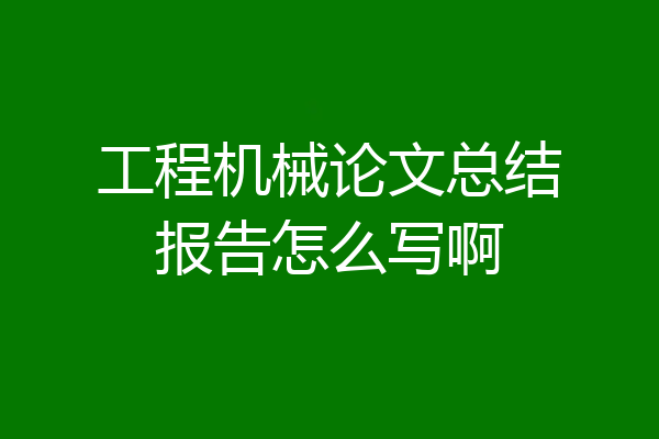 工程机械论文总结报告怎么写啊