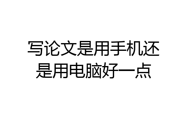 写论文是用手机还是用电脑好一点