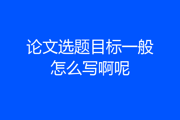 论文选题目标一般怎么写啊呢