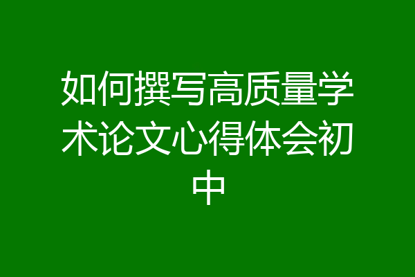 如何撰写高质量学术论文心得体会初中