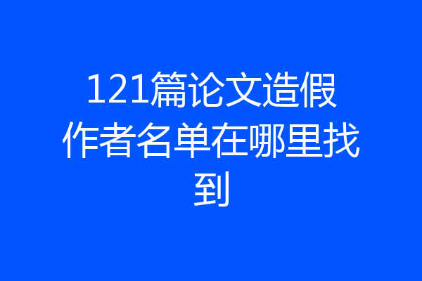 121篇论文造假作者名单在哪里找到