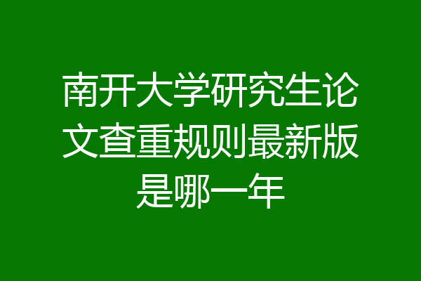 南开大学研究生论文查重规则最新版是哪一年