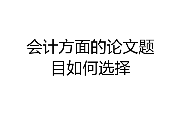 会计方面的论文题目如何选择