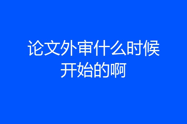 论文外审什么时候开始的啊