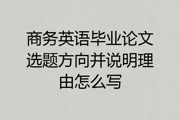 商务英语毕业论文选题方向并说明理由怎么写
