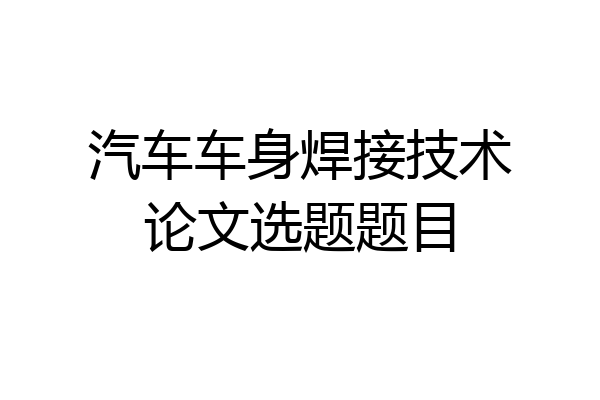 汽车车身焊接技术论文选题题目