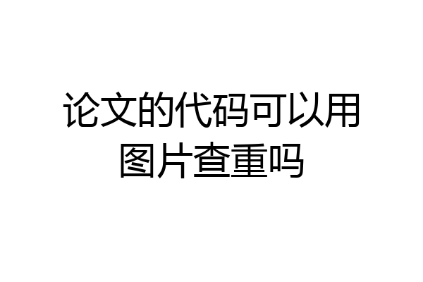 论文的代码可以用图片查重吗