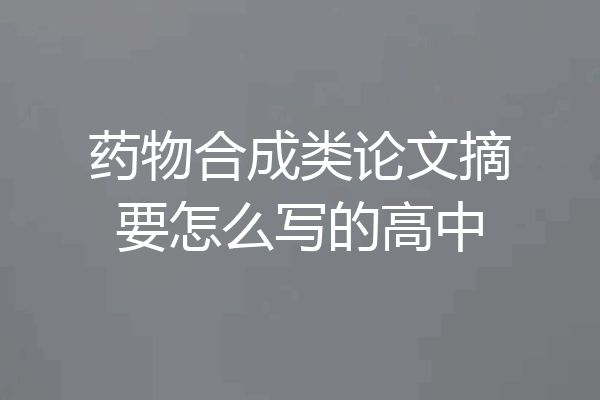 药物合成类论文摘要怎么写的高中
