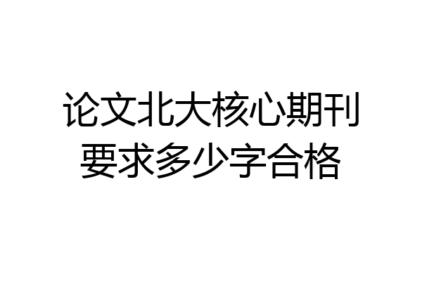 论文北大核心期刊要求多少字合格