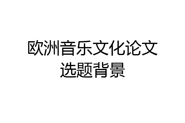 欧洲音乐文化论文选题背景