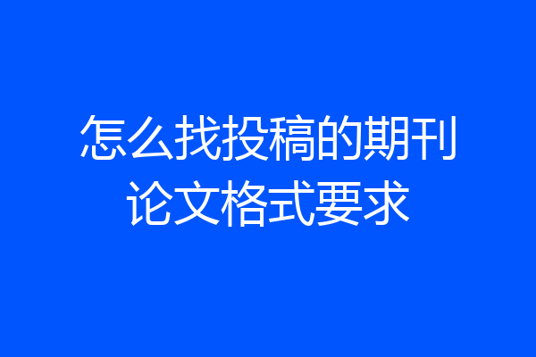 怎么找投稿的期刊论文格式要求