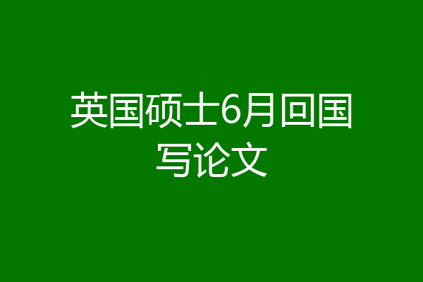 英国硕士6月回国写论文