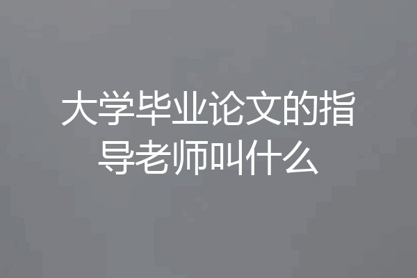 大学毕业论文的指导老师叫什么