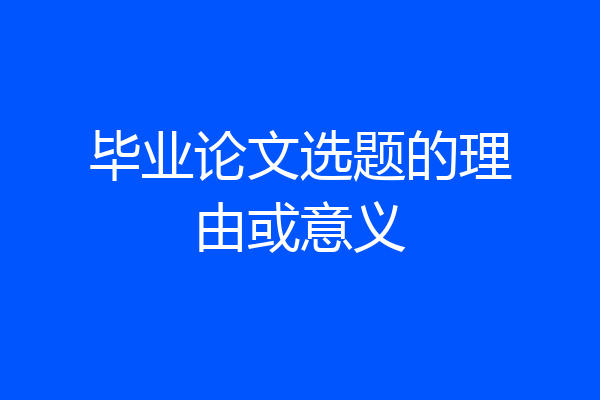 毕业论文选题的理由或意义