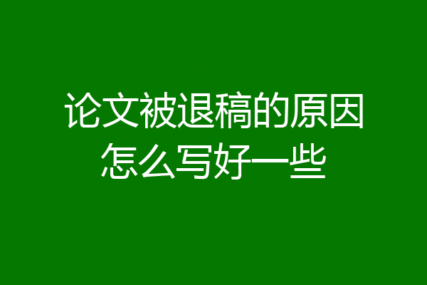论文被退稿的原因怎么写好一些
