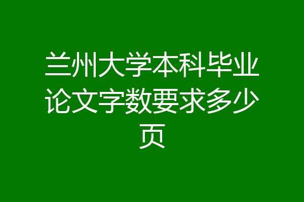 兰州大学本科毕业论文字数要求多少页