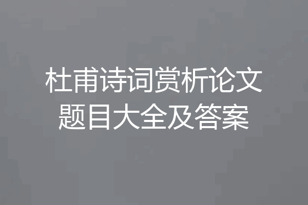 杜甫诗词赏析论文题目大全及答案