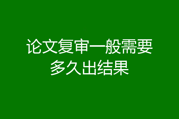 论文复审一般需要多久出结果