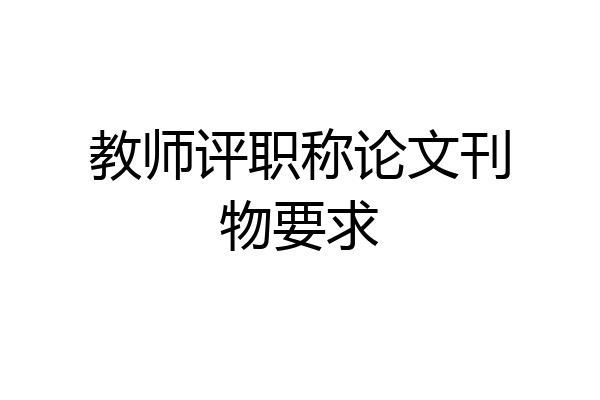 教师评职称论文刊物要求
