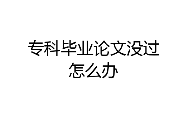 专科毕业论文没过怎么办