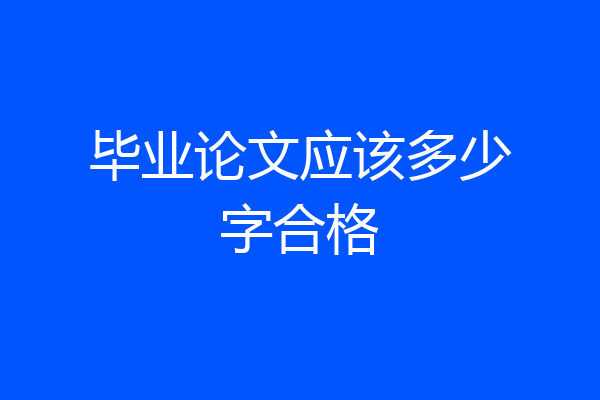 毕业论文应该多少字合格