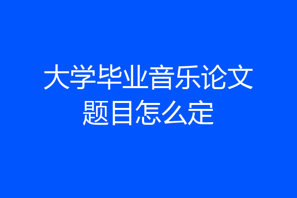 大学毕业音乐论文题目怎么定