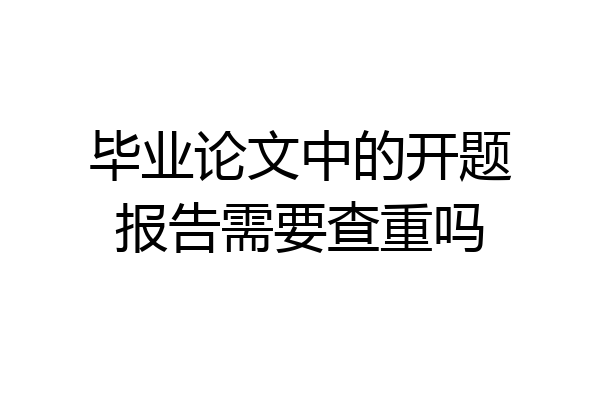 毕业论文中的开题报告需要查重吗