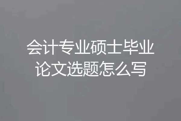 会计专业硕士毕业论文选题怎么写