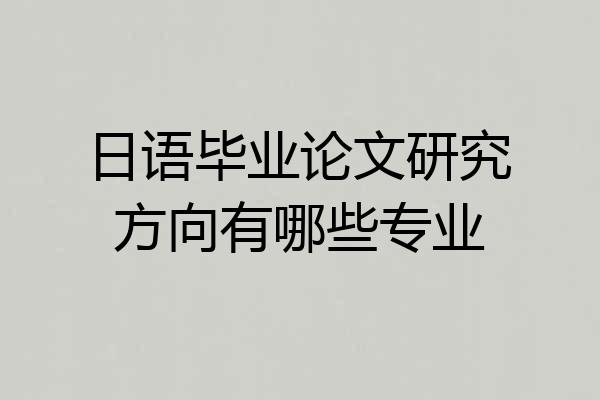 日语毕业论文研究方向有哪些专业
