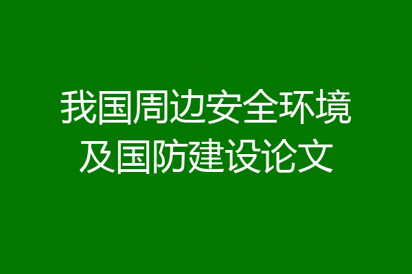 我国周边安全环境及国防建设论文