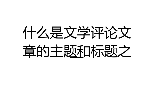 什么是文学评论文章的主题和标题之一