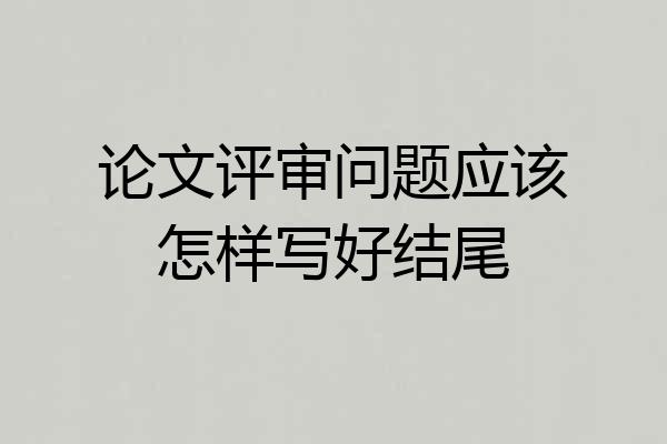 论文评审问题应该怎样写好结尾