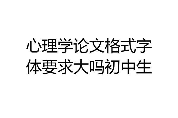心理学论文格式字体要求大吗初中生