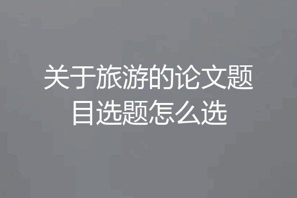 关于旅游的论文题目选题怎么选