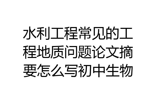 水利工程常见的工程地质问题论文摘要怎么写初中生物