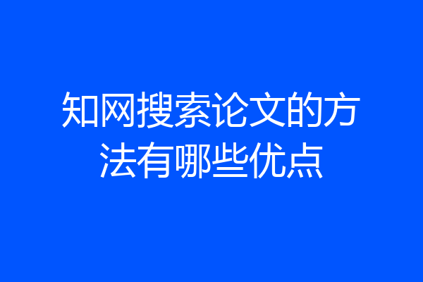 知网搜索论文的方法有哪些优点